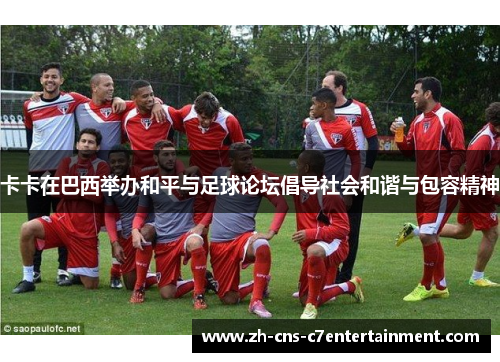 卡卡在巴西举办和平与足球论坛倡导社会和谐与包容精神