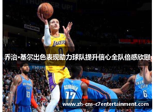 乔治·基尔出色表现助力球队提升信心全队倍感欣慰 乔治·基尔出色表现助力球队提升信心全队倍感欣慰