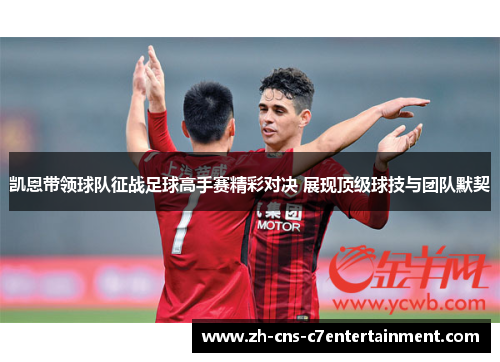 凯恩带领球队征战足球高手赛精彩对决 展现顶级球技与团队默契 凯恩带领球队征战足球高手赛精彩对决 展现顶级球技与团队默契