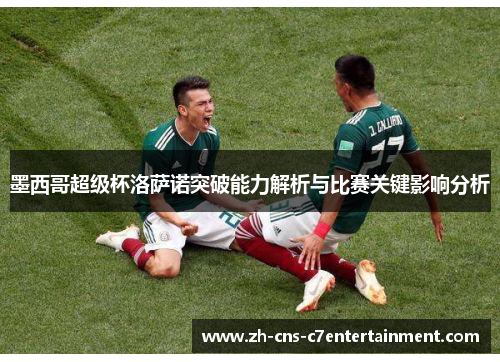 墨西哥超级杯洛萨诺突破能力解析与比赛关键影响分析 墨西哥超级杯洛萨诺突破能力解析与比赛关键影响分析
