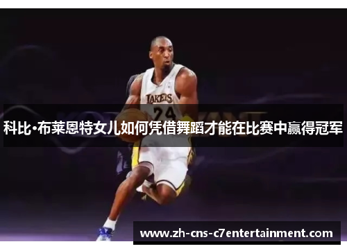 科比·布莱恩特女儿如何凭借舞蹈才能在比赛中赢得冠军