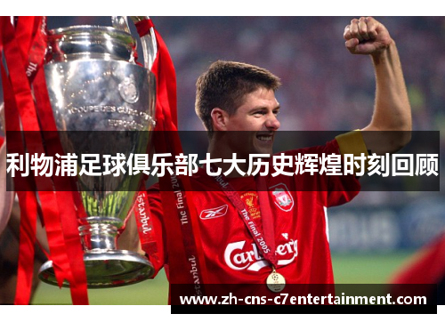 利物浦足球俱乐部七大历史辉煌时刻回顾