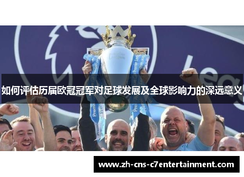如何评估历届欧冠冠军对足球发展及全球影响力的深远意义