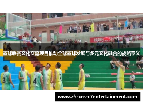 篮球联赛文化交流项目推动全球篮球发展与多元文化融合的战略意义