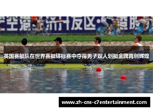英国赛艇队在世界赛艇锦标赛中夺得男子双人划艇金牌再创辉煌