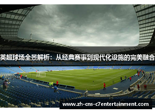 英超球场全景解析：从经典赛事到现代化设施的完美融合