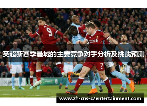 英超新赛季曼城的主要竞争对手分析及挑战预测