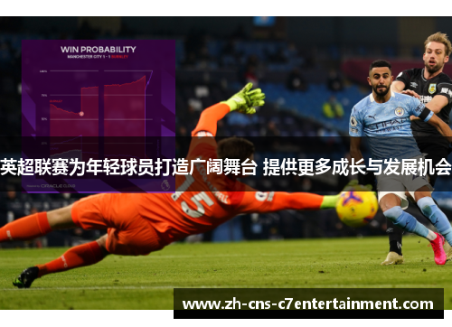 英超联赛为年轻球员打造广阔舞台 提供更多成长与发展机会