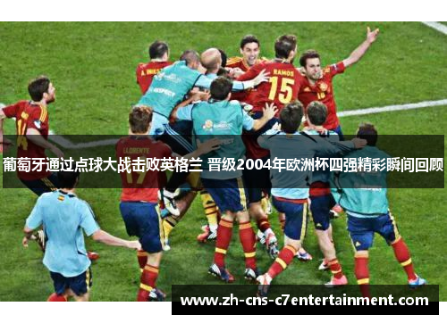 葡萄牙通过点球大战击败英格兰 晋级2004年欧洲杯四强精彩瞬间回顾