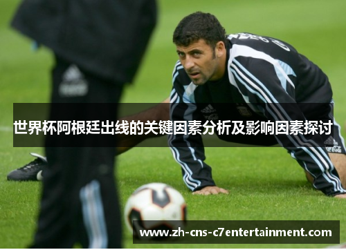 世界杯阿根廷出线的关键因素分析及影响因素探讨