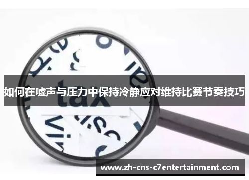 如何在嘘声与压力中保持冷静应对维持比赛节奏技巧