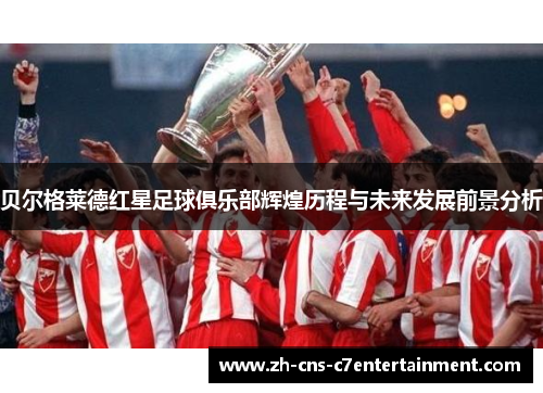 贝尔格莱德红星足球俱乐部辉煌历程与未来发展前景分析