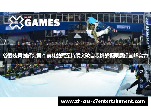 谷爱凌再创辉煌勇夺崇礼站冠军持续突破自我挑战极限展现巅峰实力