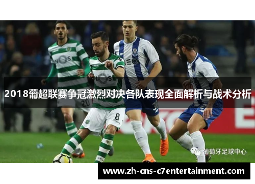 2018葡超联赛争冠激烈对决各队表现全面解析与战术分析