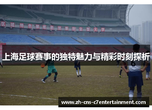 上海足球赛事的独特魅力与精彩时刻探析