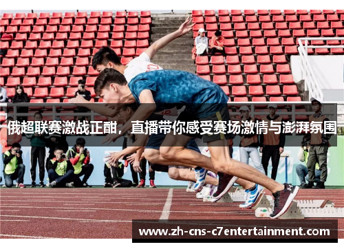 俄超联赛激战正酣，直播带你感受赛场激情与澎湃氛围