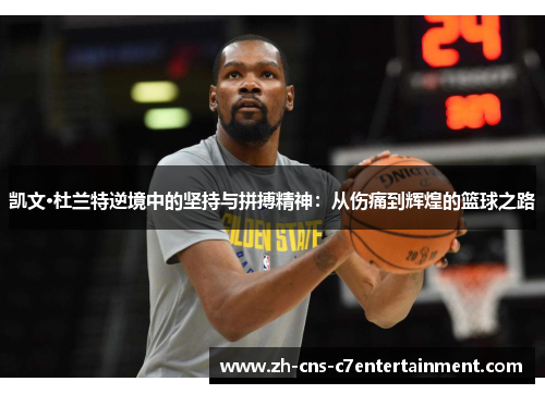 凯文·杜兰特逆境中的坚持与拼搏精神：从伤痛到辉煌的篮球之路