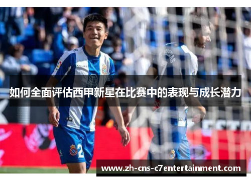 如何全面评估西甲新星在比赛中的表现与成长潜力