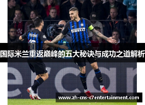 国际米兰重返巅峰的五大秘诀与成功之道解析