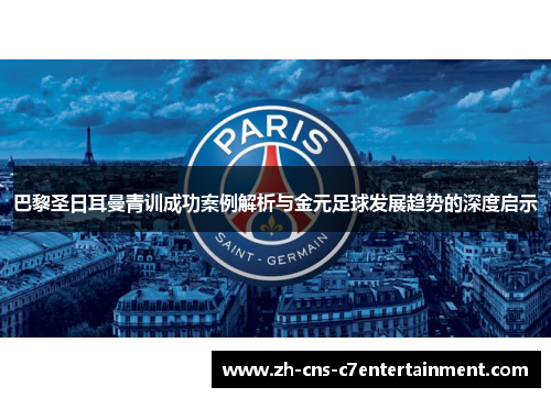 巴黎圣日耳曼青训成功案例解析与金元足球发展趋势的深度启示