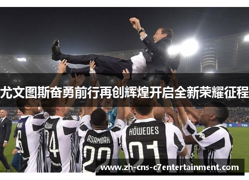 尤文图斯奋勇前行再创辉煌开启全新荣耀征程