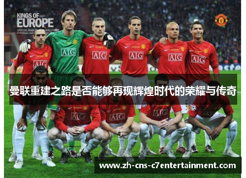 曼联重建之路是否能够再现辉煌时代的荣耀与传奇