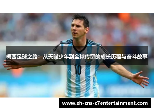 梅西足球之路：从天赋少年到全球传奇的成长历程与奋斗故事
