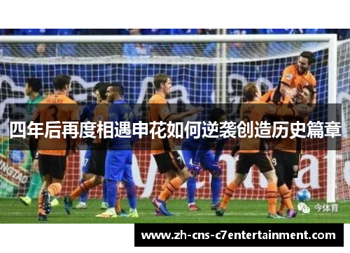 四年后再度相遇申花如何逆袭创造历史篇章