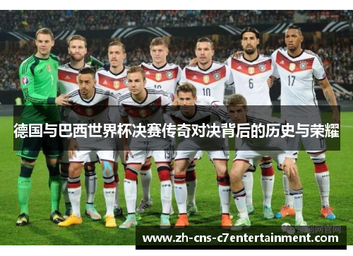 德国与巴西世界杯决赛传奇对决背后的历史与荣耀
