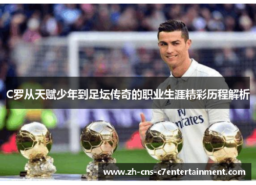 C罗从天赋少年到足坛传奇的职业生涯精彩历程解析