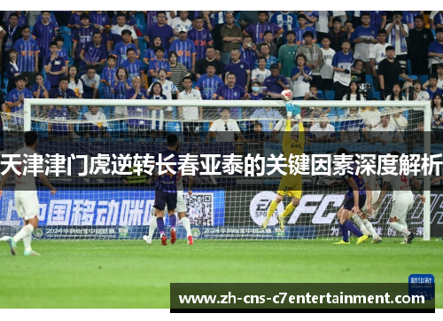天津津门虎逆转长春亚泰的关键因素深度解析