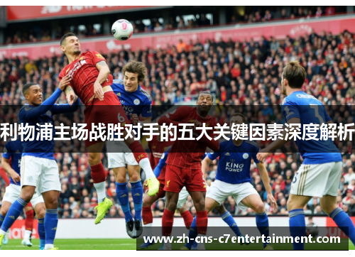 利物浦主场战胜对手的五大关键因素深度解析
