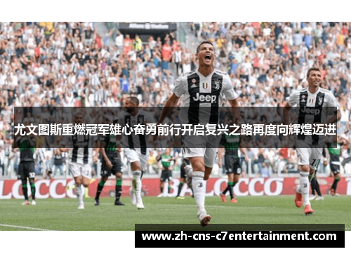 尤文图斯重燃冠军雄心奋勇前行开启复兴之路再度向辉煌迈进