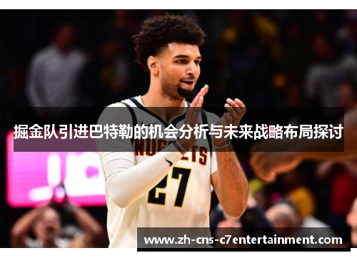 掘金队引进巴特勒的机会分析与未来战略布局探讨