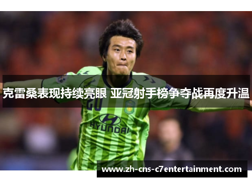 克雷桑表现持续亮眼 亚冠射手榜争夺战再度升温