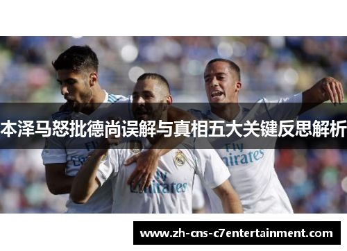 本泽马怒批德尚误解与真相五大关键反思解析