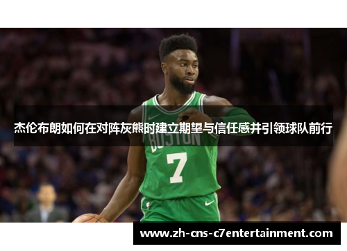 杰伦布朗如何在对阵灰熊时建立期望与信任感并引领球队前行