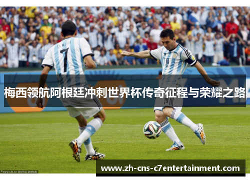 梅西领航阿根廷冲刺世界杯传奇征程与荣耀之路