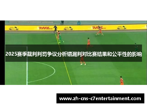 2025赛季裁判判罚争议分析错漏判对比赛结果和公平性的影响