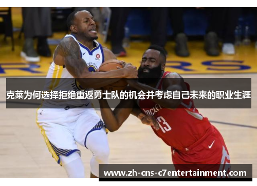 克莱为何选择拒绝重返勇士队的机会并考虑自己未来的职业生涯