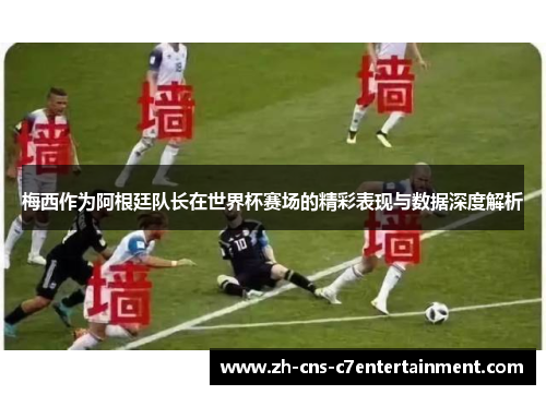梅西作为阿根廷队长在世界杯赛场的精彩表现与数据深度解析