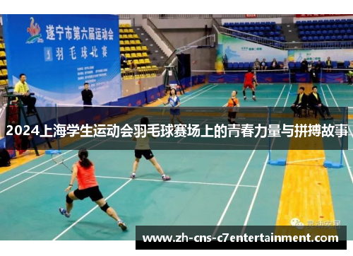 2024上海学生运动会羽毛球赛场上的青春力量与拼搏故事 2024上海学生运动会羽毛球赛场上的青春力量与拼搏故事