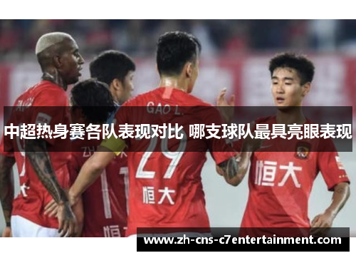 中超热身赛各队表现对比 哪支球队最具亮眼表现
