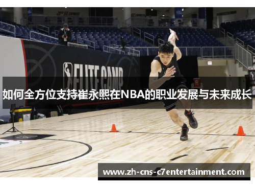 如何全方位支持崔永熙在NBA的职业发展与未来成长