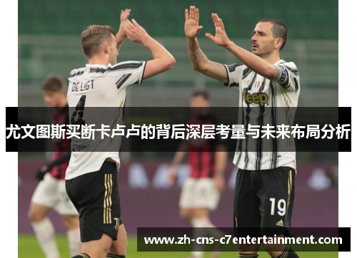 尤文图斯买断卡卢卢的背后深层考量与未来布局分析