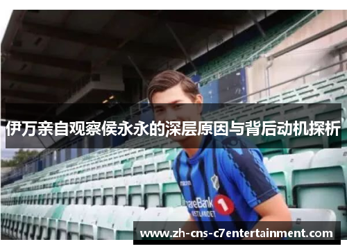 伊万亲自观察侯永永的深层原因与背后动机探析