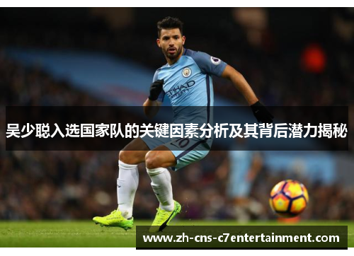 吴少聪入选国家队的关键因素分析及其背后潜力揭秘