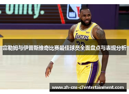 富勒姆与伊普斯维奇比赛最佳球员全面盘点与表现分析