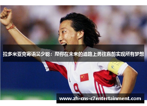 拉多米亚克寄语吴少聪：愿你在未来的道路上勇往直前实现所有梦想