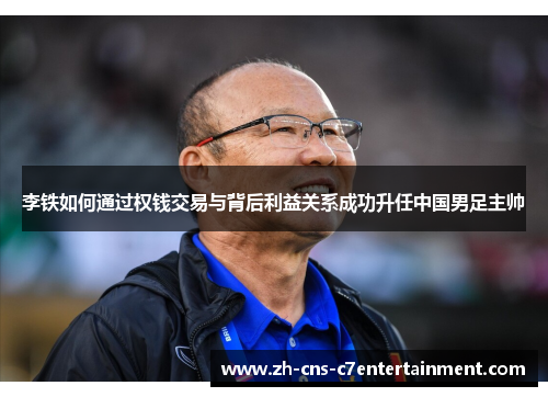李铁如何通过权钱交易与背后利益关系成功升任中国男足主帅 李铁如何通过权钱交易与背后利益关系成功升任中国男足主帅